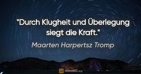 Maarten Harpertsz Tromp Zitat: "Durch Klugheit und Überlegung siegt die Kraft."