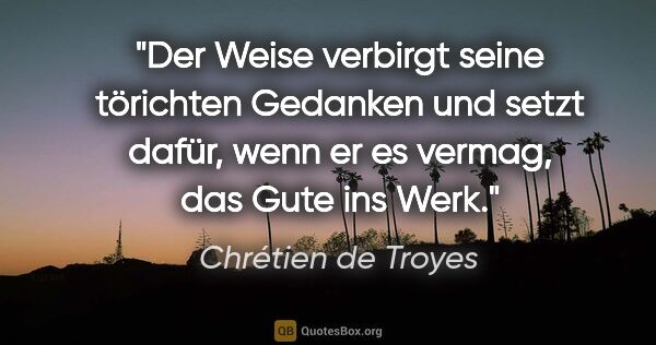 Chrétien de Troyes Zitat: "Der Weise verbirgt seine törichten Gedanken und setzt dafür,..."