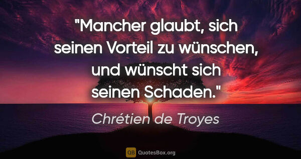 Chrétien de Troyes Zitat: "Mancher glaubt, sich seinen Vorteil zu wünschen,
und wünscht..."