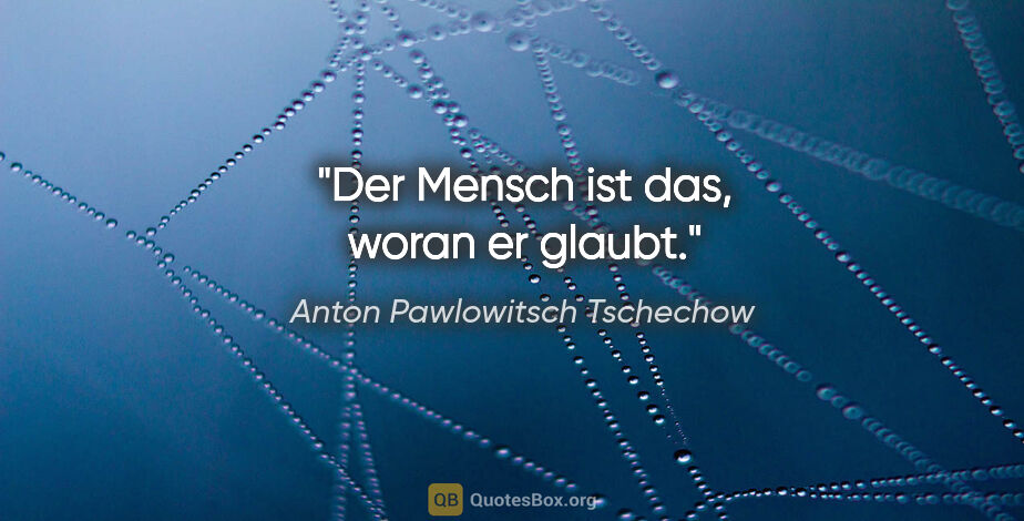 Anton Pawlowitsch Tschechow Zitat: "Der Mensch ist das, woran er glaubt."