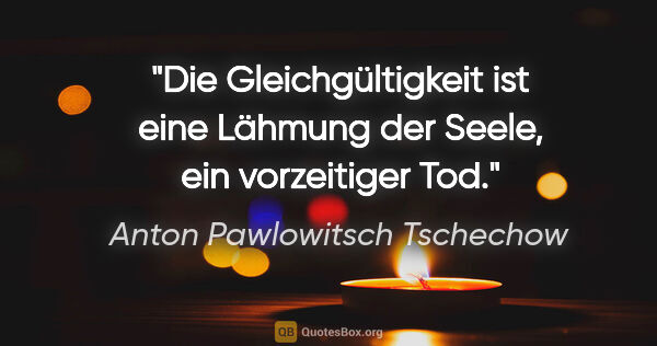 Anton Pawlowitsch Tschechow Zitat: "Die Gleichgültigkeit ist eine Lähmung der Seele, ein..."