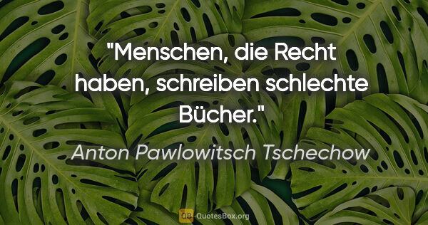 Anton Pawlowitsch Tschechow Zitat: "Menschen, die Recht haben, schreiben schlechte Bücher."