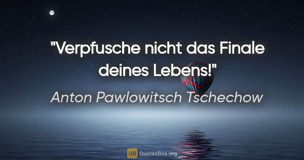 Anton Pawlowitsch Tschechow Zitat: "Verpfusche nicht das Finale deines Lebens!"