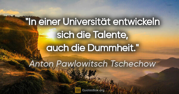 Anton Pawlowitsch Tschechow Zitat: "In einer Universität entwickeln sich die Talente, auch die..."