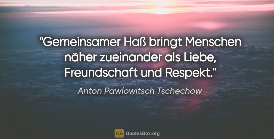 Anton Pawlowitsch Tschechow Zitat: "Gemeinsamer Haß bringt Menschen näher zueinander als Liebe,..."