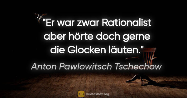 Anton Pawlowitsch Tschechow Zitat: "Er war zwar Rationalist aber hörte doch gerne die Glocken läuten."