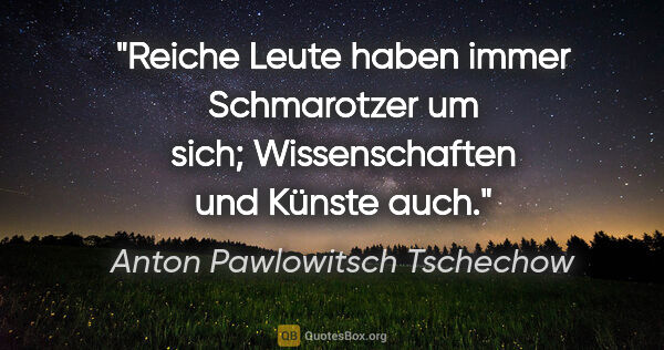 Anton Pawlowitsch Tschechow Zitat: "Reiche Leute haben immer Schmarotzer um sich; Wissenschaften..."