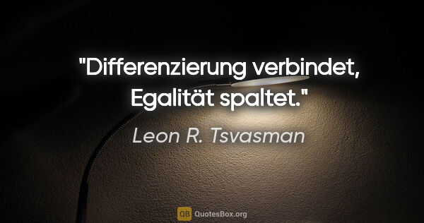 Leon R. Tsvasman Zitat: "Differenzierung verbindet, Egalität spaltet."