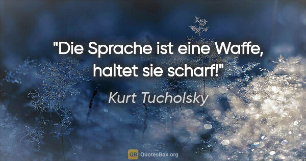 Kurt Tucholsky Zitat: "Die Sprache ist eine Waffe, haltet sie scharf!"