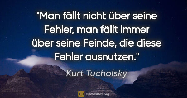 Kurt Tucholsky Zitat: "Man fällt nicht über seine Fehler, man fällt immer über seine..."