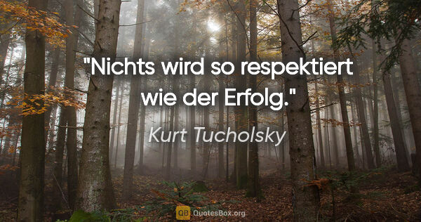 Kurt Tucholsky Zitat: "Nichts wird so respektiert wie der Erfolg."