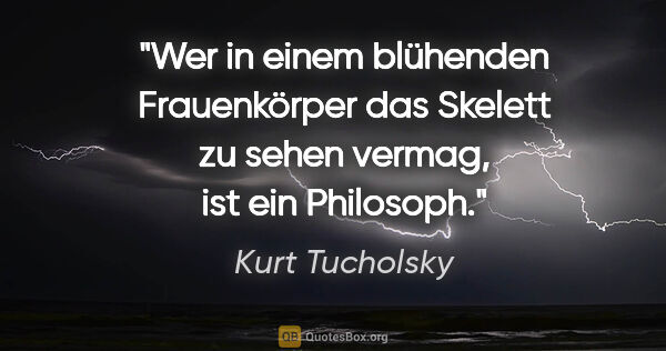 Kurt Tucholsky Zitat: "Wer in einem blühenden Frauenkörper das Skelett zu sehen..."