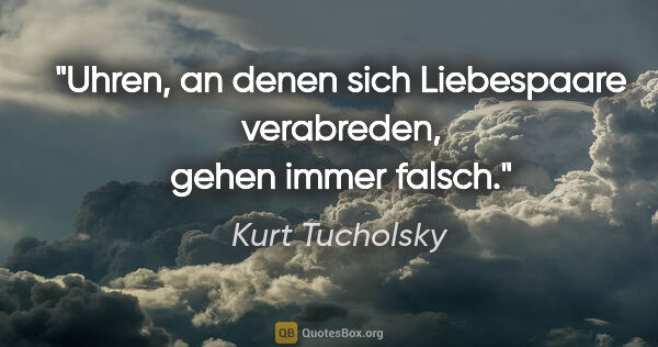 Kurt Tucholsky Zitat: "Uhren, an denen sich Liebespaare verabreden, gehen immer falsch."