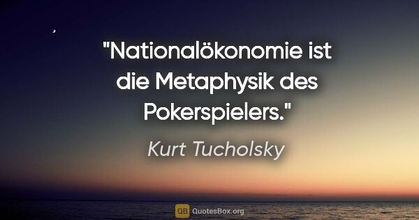 Kurt Tucholsky Zitat: "Nationalökonomie ist die Metaphysik des Pokerspielers."
