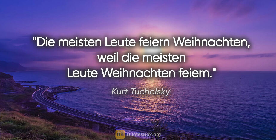 Kurt Tucholsky Zitat: "Die meisten Leute feiern Weihnachten, weil die meisten Leute..."