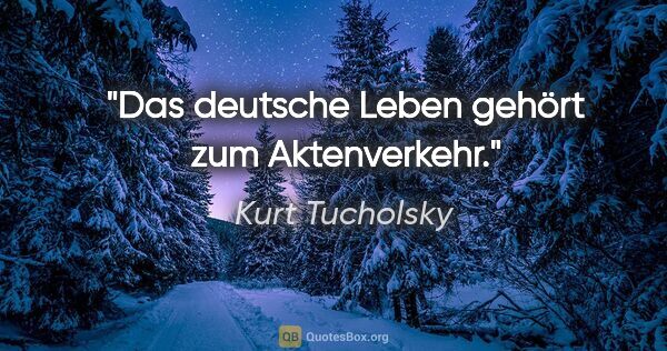 Kurt Tucholsky Zitat: "Das deutsche Leben gehört zum Aktenverkehr."