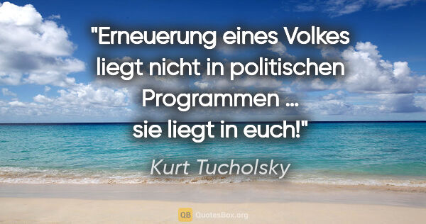 Kurt Tucholsky Zitat: "Erneuerung eines Volkes liegt nicht in politischen Programmen..."