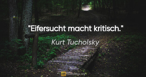 Kurt Tucholsky Zitat: "Eifersucht macht kritisch."