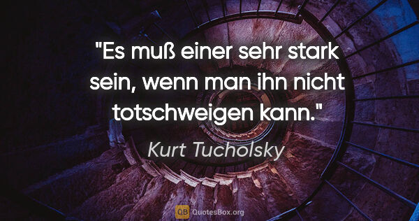 Kurt Tucholsky Zitat: "Es muß einer sehr stark sein, wenn man ihn nicht totschweigen..."