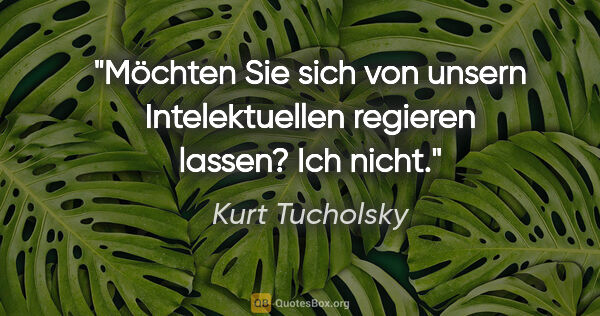 Kurt Tucholsky Zitat: "Möchten Sie sich von unsern Intelektuellen regieren..."