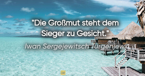 Iwan Sergejewitsch Turgenjew Zitat: "Die Großmut steht dem Sieger zu Gesicht."