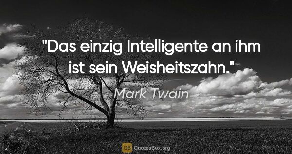 Mark Twain Zitat: "Das einzig Intelligente an ihm ist sein Weisheitszahn."