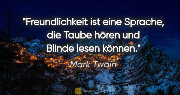 Mark Twain Zitat: "Freundlichkeit ist eine Sprache,
die Taube hören und Blinde..."