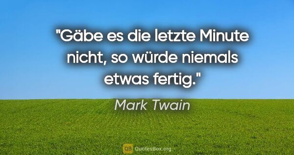 Mark Twain Zitat: "Gäbe es die letzte Minute nicht, so würde niemals etwas fertig."