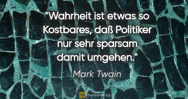 Mark Twain Zitat: "Wahrheit ist etwas so Kostbares, daß Politiker
nur sehr..."