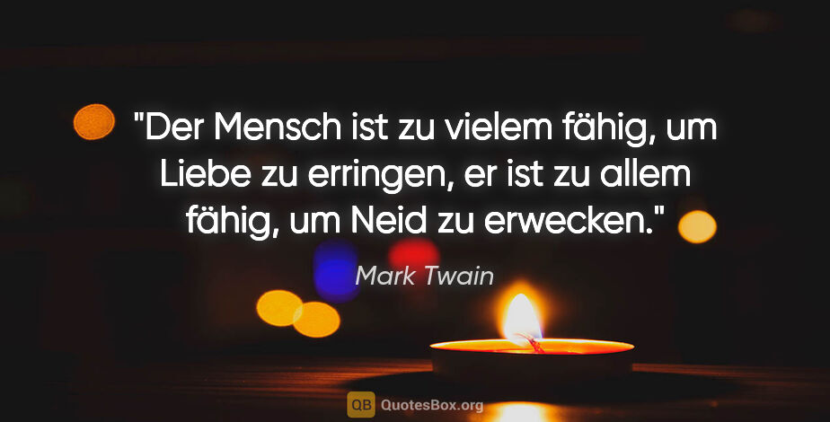 Mark Twain Zitat: "Der Mensch ist zu vielem fähig, um Liebe zu erringen, er ist..."