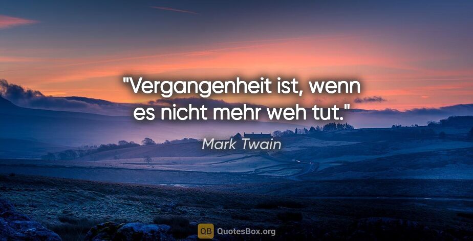 Mark Twain Zitat: "Vergangenheit ist, wenn es nicht mehr weh tut."