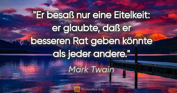 Mark Twain Zitat: "Er besaß nur eine Eitelkeit: er glaubte, daß er besseren Rat..."