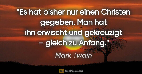 Mark Twain Zitat: "Es hat bisher nur einen Christen gegeben. Man hat ihn erwischt..."