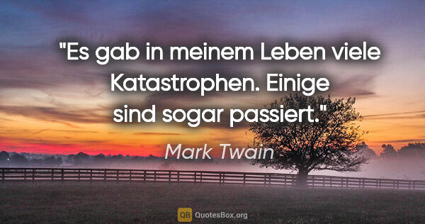 Mark Twain Zitat: "Es gab in meinem Leben viele Katastrophen.
Einige sind sogar..."