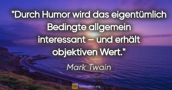 Mark Twain Zitat: "Durch Humor wird das eigentümlich Bedingte allgemein..."