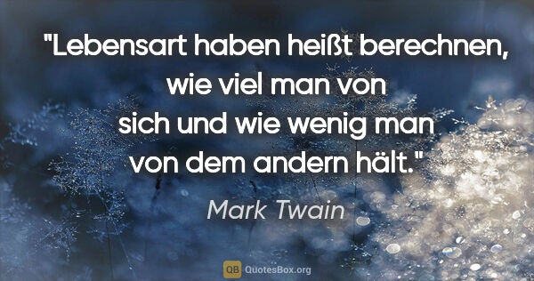 Mark Twain Zitat: "Lebensart haben heißt berechnen, wie viel man von sich
und wie..."