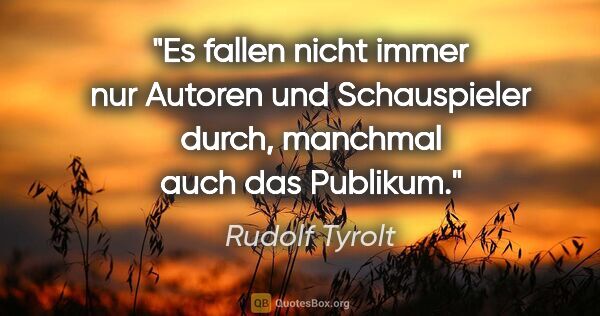 Rudolf Tyrolt Zitat: "Es fallen nicht immer nur Autoren und Schauspieler..."