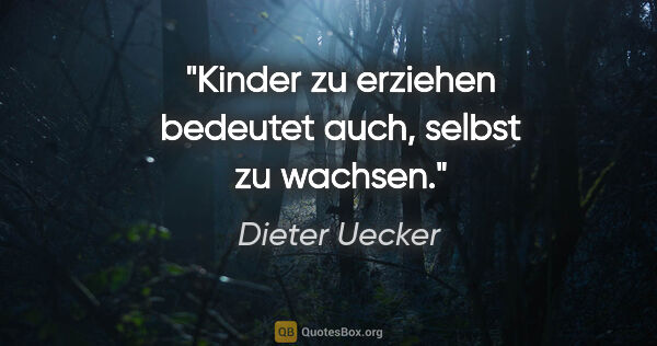 Dieter Uecker Zitat: "Kinder zu erziehen bedeutet auch, selbst zu wachsen."