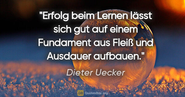 Dieter Uecker Zitat: "Erfolg beim Lernen lässt sich gut auf einem Fundament
aus..."