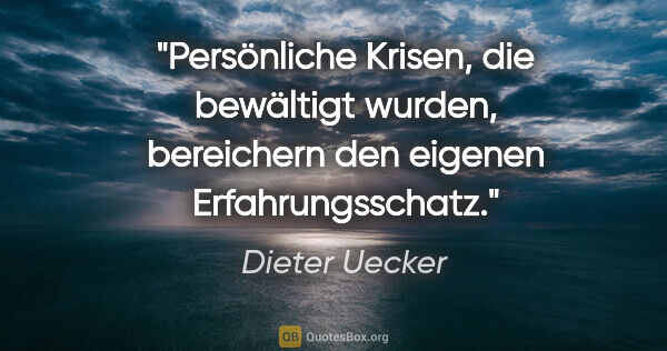Dieter Uecker Zitat: "Persönliche Krisen, die bewältigt wurden,
bereichern den..."