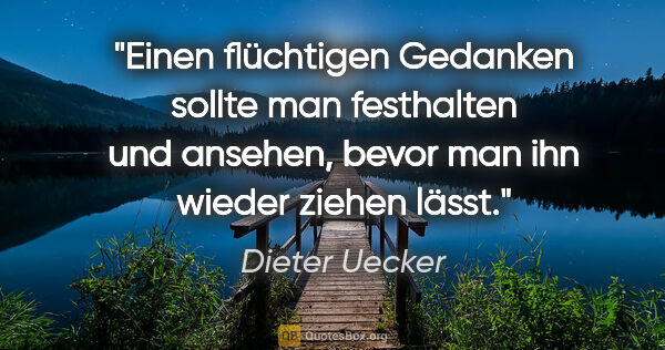 Dieter Uecker Zitat: "Einen flüchtigen Gedanken sollte man festhalten und ansehen,..."