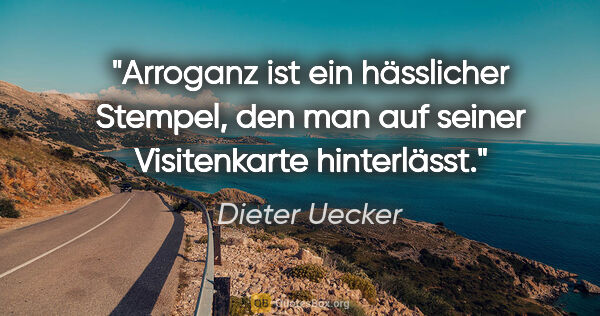 Dieter Uecker Zitat: "Arroganz ist ein hässlicher Stempel, den man auf seiner..."