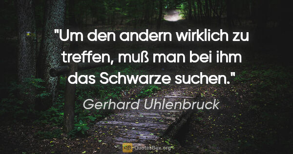Gerhard Uhlenbruck Zitat: "Um den andern wirklich zu treffen, muß man bei ihm das..."