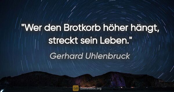 Gerhard Uhlenbruck Zitat: "Wer den Brotkorb höher hängt, streckt sein Leben."