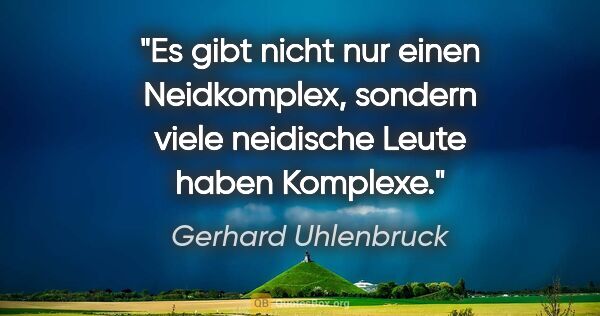 Gerhard Uhlenbruck Zitat: "Es gibt nicht nur einen Neidkomplex, sondern viele neidische..."