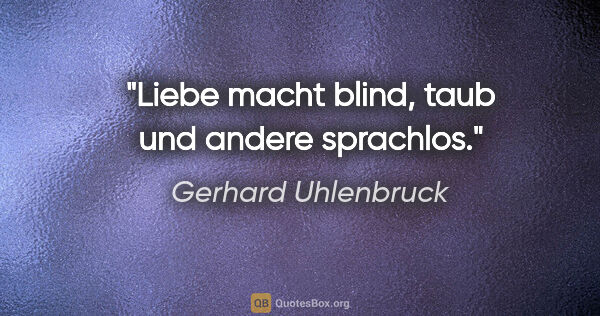 Gerhard Uhlenbruck Zitat: "Liebe macht blind, taub und andere sprachlos."