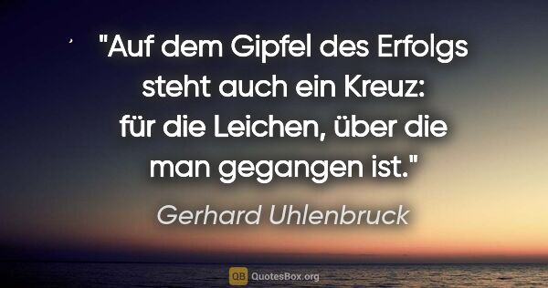 Gerhard Uhlenbruck Zitat: "Auf dem Gipfel des Erfolgs steht auch ein Kreuz: für die..."
