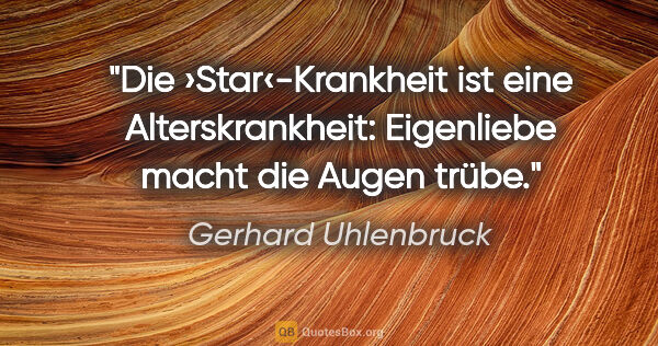 Gerhard Uhlenbruck Zitat: "Die ›Star‹-Krankheit ist eine Alterskrankheit:
Eigenliebe..."