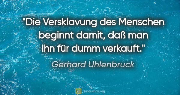 Gerhard Uhlenbruck Zitat: "Die Versklavung des Menschen beginnt damit, daß man ihn für..."