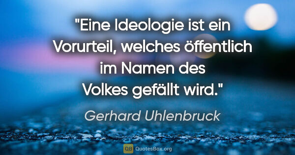 Gerhard Uhlenbruck Zitat: "Eine Ideologie ist ein Vorurteil, welches öffentlich im Namen..."
